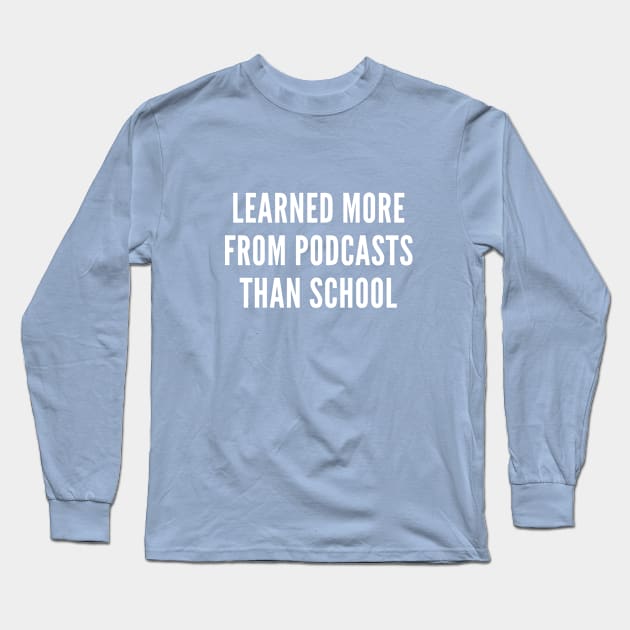 I Learned More From Podcasts Than School TShirt Long Sleeve T-Shirt by Cotton & Spritz